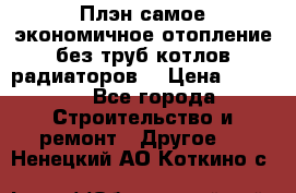Плэн самое экономичное отопление без труб котлов радиаторов  › Цена ­ 1 150 - Все города Строительство и ремонт » Другое   . Ненецкий АО,Коткино с.